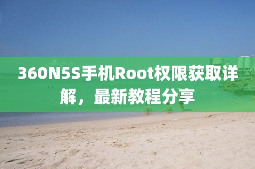 360N5S手机Root权限获取详解，最新教程分享