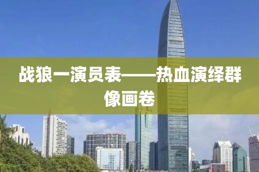 战狼一演员表——热血演绎群像画卷