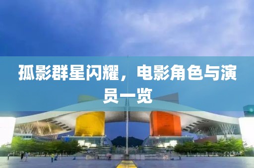 孤影群星闪耀，电影角色与演员一览