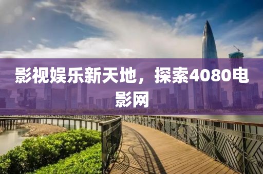 影视娱乐新天地，探索4080电影网