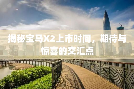 揭秘宝马X2上市时间，期待与惊喜的交汇点