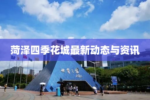 菏泽四季花城最新动态与资讯