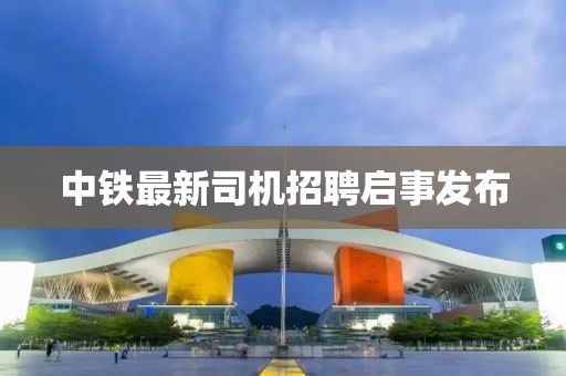 中铁最新司机招聘启事发布