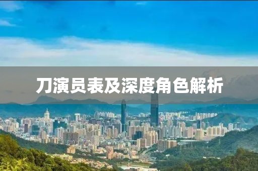 刀演员表及深度角色解析