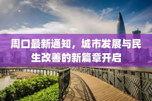 周口最新通知，城市发展与民生改善的新篇章开启