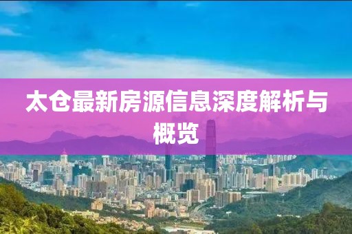 太仓最新房源信息深度解析与概览