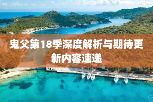 鬼父第18季深度解析与期待更新内容速递