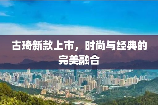 古琦新款上市，时尚与经典的完美融合