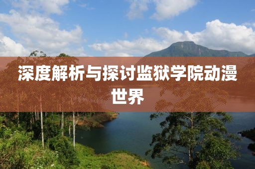 深度解析与探讨监狱学院动漫世界