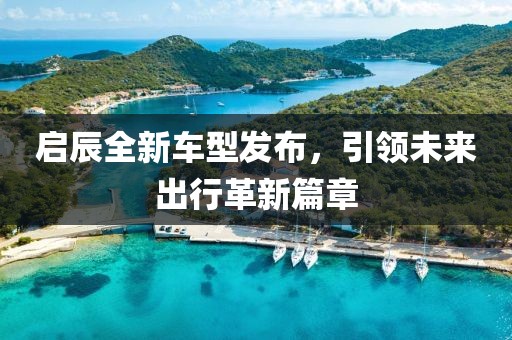 启辰全新车型发布，引领未来出行革新篇章