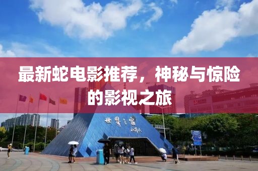最新蛇电影推荐，神秘与惊险的影视之旅