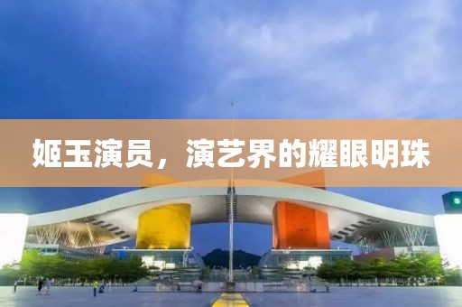 姬玉演员，演艺界的耀眼明珠
