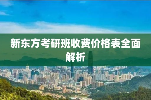 新东方考研班收费价格表全面解析