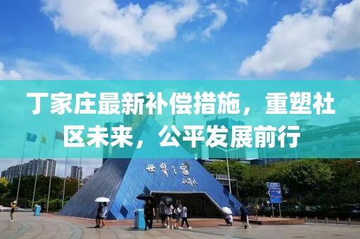 丁家庄最新补偿措施，重塑社区未来，公平发展前行