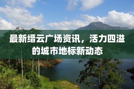 最新缙云广场资讯，活力四溢的城市地标新动态