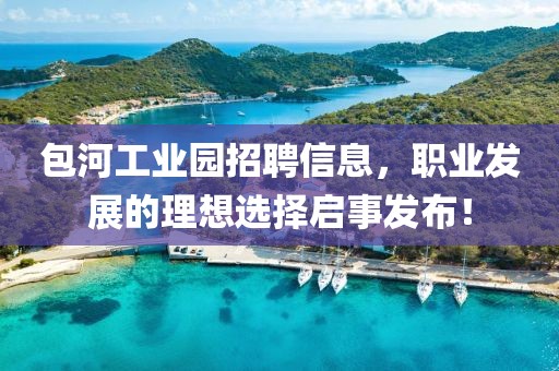 包河工业园招聘信息，职业发展的理想选择启事发布！
