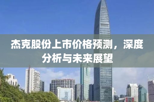 杰克股份上市价格预测，深度分析与未来展望