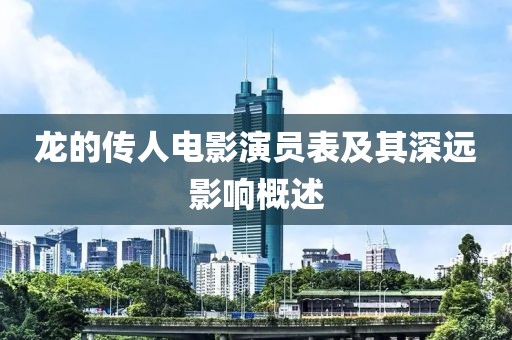 龙的传人电影演员表及其深远影响概述