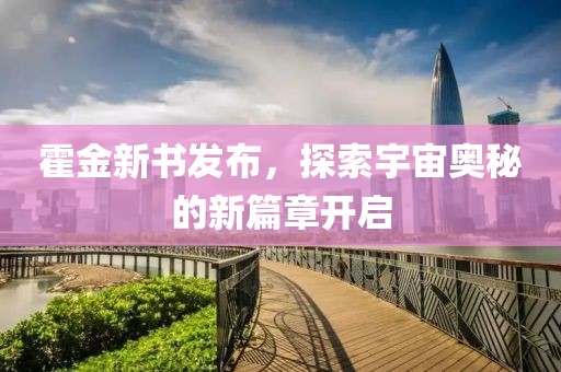 霍金新书发布，探索宇宙奥秘的新篇章开启