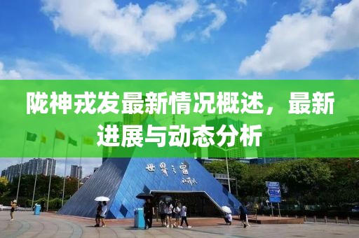 陇神戎发最新情况概述，最新进展与动态分析
