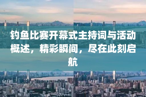 钓鱼比赛开幕式主持词与活动概述，精彩瞬间，尽在此刻启航