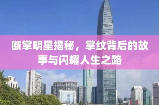 断掌明星揭秘，掌纹背后的故事与闪耀人生之路