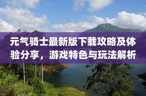 元气骑士最新版下载攻略及体验分享，游戏特色与玩法解析