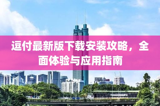 逗付最新版下载安装攻略，全面体验与应用指南