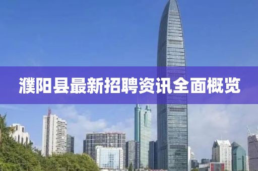 濮阳县最新招聘资讯全面概览
