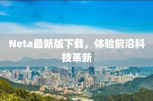 Neta最新版下载，体验前沿科技革新