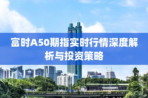 富时A50期指实时行情深度解析与投资策略