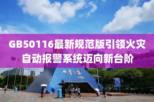 GB50116最新规范版引领火灾自动报警系统迈向新台阶