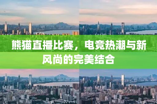 熊猫直播比赛，电竞热潮与新风尚的完美结合