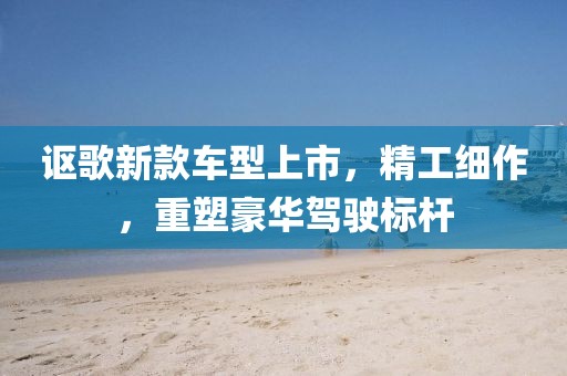 讴歌新款车型上市，精工细作，重塑豪华驾驶标杆