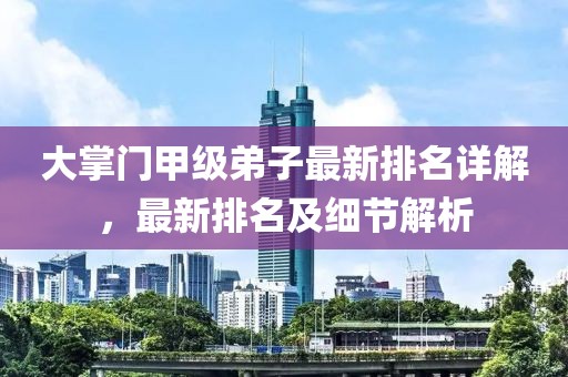 大掌门甲级弟子最新排名详解，最新排名及细节解析