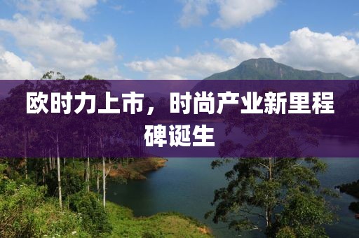 欧时力上市，时尚产业新里程碑诞生