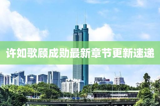 许如歌顾成勋最新章节更新速递