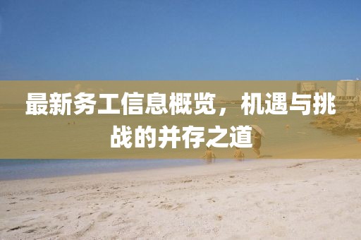 最新务工信息概览，机遇与挑战的并存之道