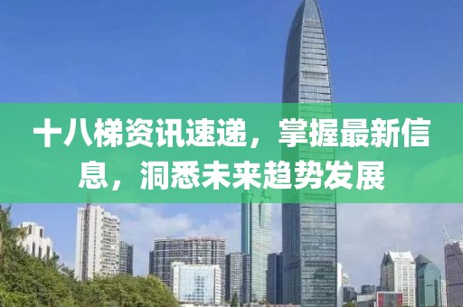 十八梯资讯速递，掌握最新信息，洞悉未来趋势发展
