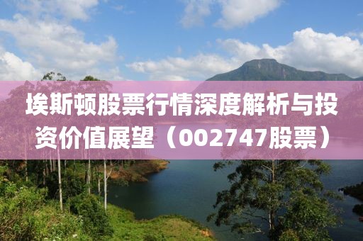 埃斯顿股票行情深度解析与投资价值展望（002747股票）