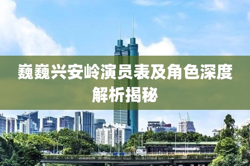 巍巍兴安岭演员表及角色深度解析揭秘