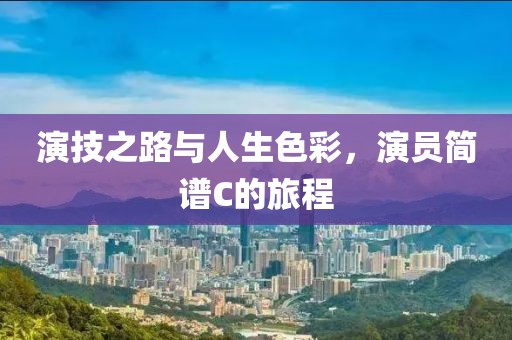 演技之路与人生色彩，演员简谱C的旅程
