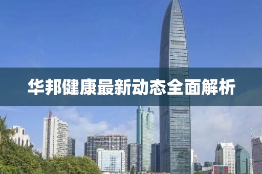 华邦健康最新动态全面解析