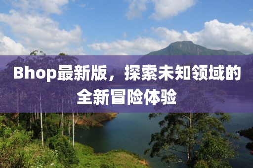 Bhop最新版，探索未知领域的全新冒险体验