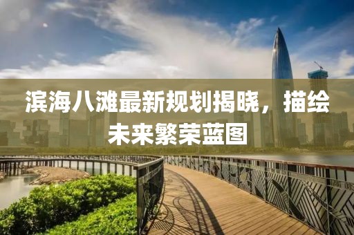滨海八滩最新规划揭晓，描绘未来繁荣蓝图