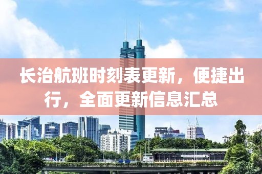 长治航班时刻表更新，便捷出行，全面更新信息汇总