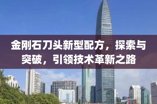 金刚石刀头新型配方，探索与突破，引领技术革新之路
