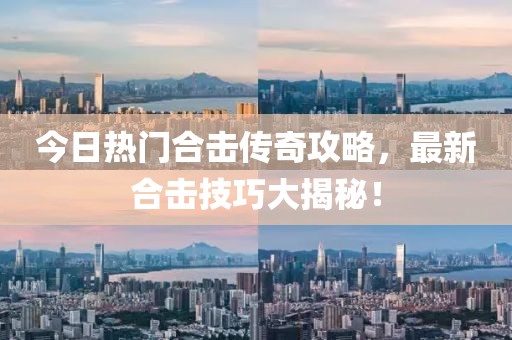 今日热门合击传奇攻略，最新合击技巧大揭秘！
