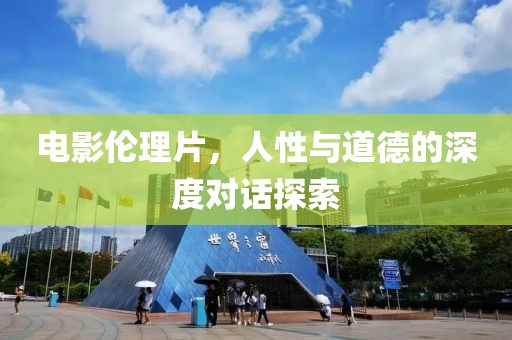 电影伦理片，人性与道德的深度对话探索