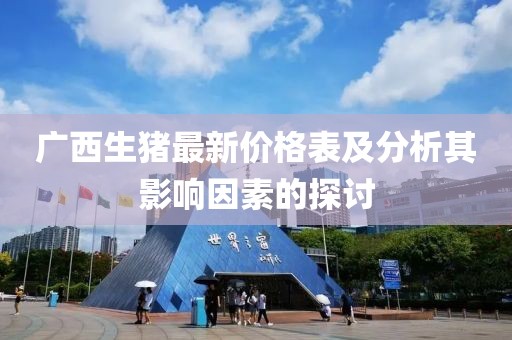 广西生猪最新价格表及分析其影响因素的探讨